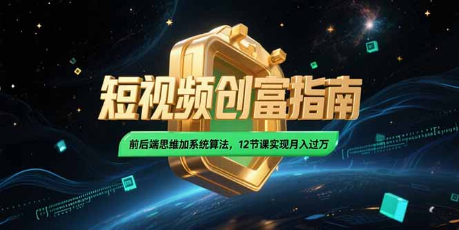 2025短视频创富指南，前后端思维加系统算法，12节课实现月入过万-淘米帮