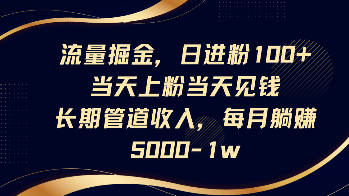 流量掘金，日进粉100+,当天上粉当天见钱，长期管道收入，每月躺赚5000-1w-淘米帮