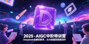2025-AIGC中阶特训营,DeepSeek全模态教学,从AI绘画到视频创作-淘米帮