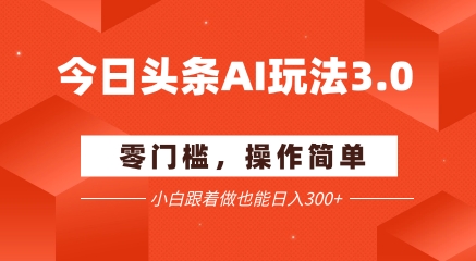 今日头条爆文玩法3.0  配合AI工具轻松矩阵    小白也能日入3张+-淘米帮