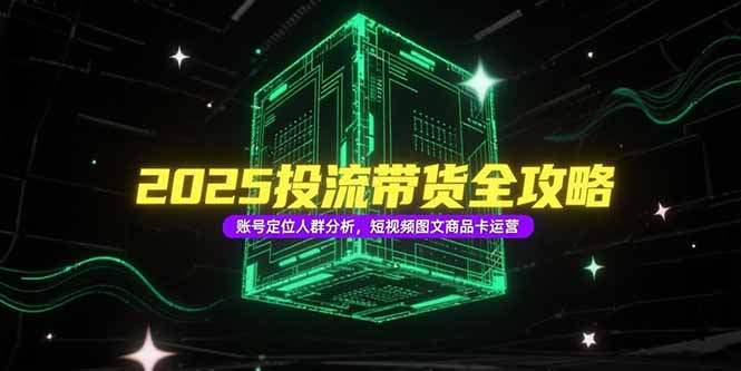 2025投流带货全攻略，账号定位人群分析，短视频图文商品卡运营-淘米帮