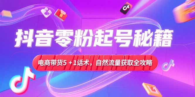 抖音零粉起号秘籍，电商带货5+1话术，自然流量获取实操流程-淘米帮