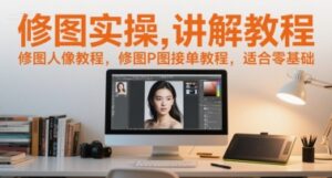 修图实操讲解教程,修图人像教程,修图P图接单教程,适合零基础-淘米帮