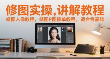 修图实操讲解教程，修图人像教程，修图P图接单教程，适合零基础-淘米帮