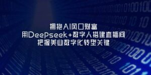 拥抱AI风口财富：用Deepseek+数字人搭建直播间，把握美业数字化转型关键-淘米帮