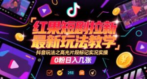 红果短剧拉新最新玩法教学，抖音玩法之高光片段标记实况实操，0粉日入几张-淘米帮