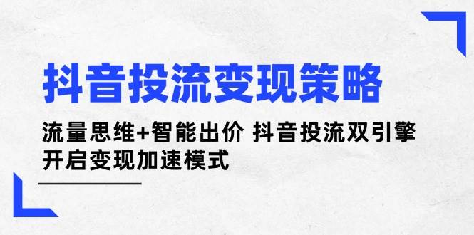 抖音投流变现策略：流量思维+智能出价 抖音投流双引擎 开启变现加速模式-淘米帮