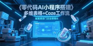 零代码AI小程序搭建，多维表格+Coze工作流，赋能美容门店业绩增长-淘米帮