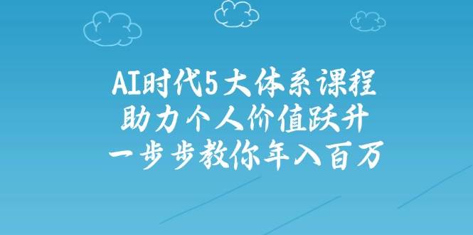 人工智能时代五大体系课程：助力个人价值跃升，一步步教你年入百万-淘米帮
