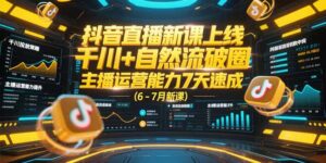 抖音直播新课上线,千川+自然流破圈,主播运营能力7天速成 (6-7月新课-淘米帮