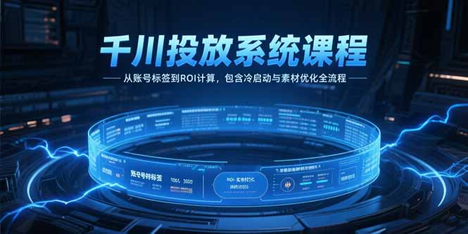 千川投放系统课程，从账号标签到ROI计算，包含冷启动与素材优化全流程-淘米帮