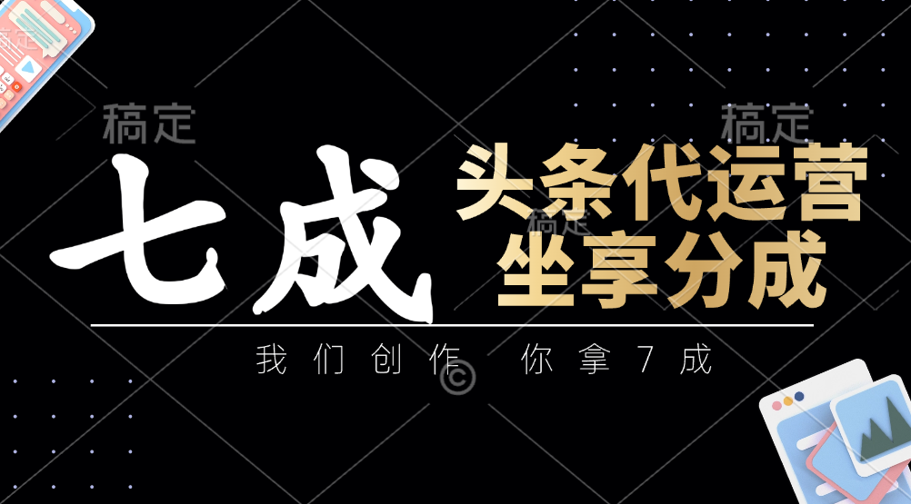 头条代运营：我们创作，你拿7成，简单操作，坐享分成-淘米帮