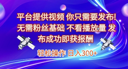 平台提供视频，你只需要发布， 无需粉丝基础，不看播放量，发布成功即获报酬，日入3张【揭秘】-淘米帮