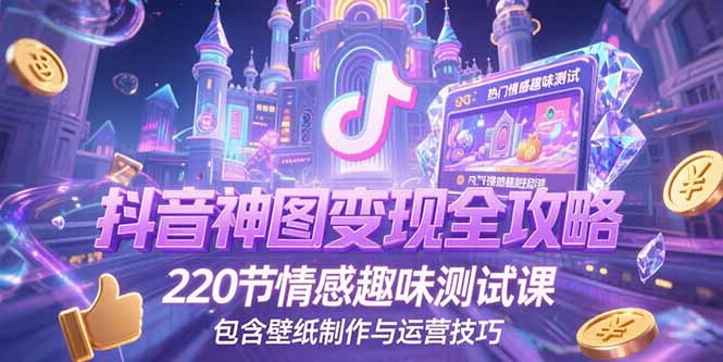 抖音神图变现全攻略，220节情感趣味测试课，包含壁纸制作与运营技巧-淘米帮