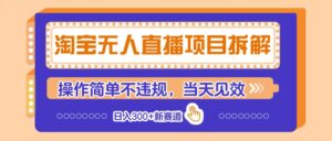 淘宝无人直播项目拆解,操作简单不违规,当天见效 日入300+新赛道-淘米帮