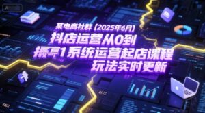 某电商社群【2025年6月】抖店运营从0到1系统运营起店课程,抖店最新玩法实时更新-淘米帮