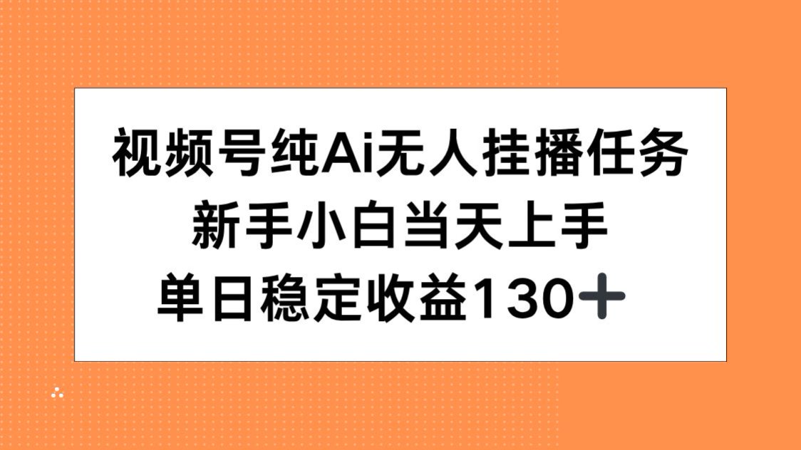视频号纯AI无人挂播任务，新手小白当天上手，单日稳定收益130+-淘米帮