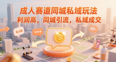 成人赛道同城私域玩法，利润高，同城引流，私域成交-淘米帮