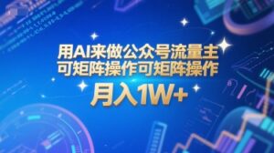 用AI来做公众号流量主,可矩阵操作,月入1W+,系统课【附工具指令】-淘米帮