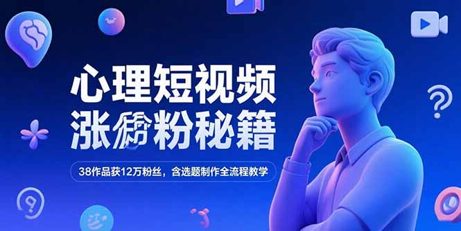 心理短视频涨粉秘籍，38作品获12万粉丝，含选题制作全流程教学-淘米帮