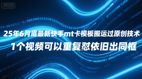 25年6月底最新快手mt卡模板搬运过原创技术，1个视频可以重复怼依旧出同框-淘米帮