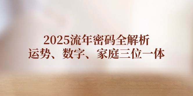 2025流年密码全解析，运势、数字、家庭三位一体-淘米帮