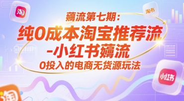 薅流第七期：纯0成本淘宝推荐流-小红书薅流最新版目，0投入的电商无货源玩法(附赠往期)-淘米帮