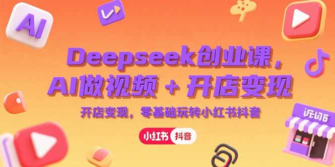 Deepseek创业课，AI做视频+开店变现，零基础玩转小红书抖音-淘米帮