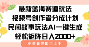 最新视频号创作者分成民间故事玩法，AI一键生成爆款视频，轻松日入2000+-淘米帮