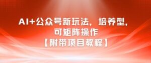 AI+公众号新玩法之培养型，可矩阵操作【附带项目教程】-淘米帮