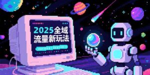 2025全域流量新玩法，O5A无潜入池方法论，基础逻辑+实战技巧全解析-淘米帮