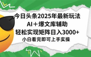 今日头条2025年最新玩法，一键生成爆款，轻松实现矩阵日入3000+-淘米帮