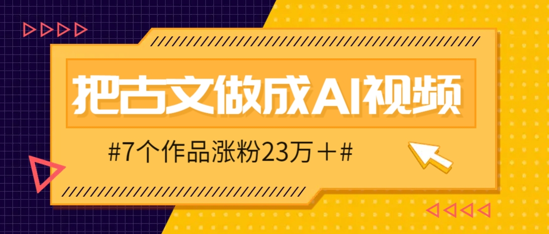 把课本里的古文做成爆火AI视频！流量猛的不行，7个作品涨粉23万＋-淘米帮