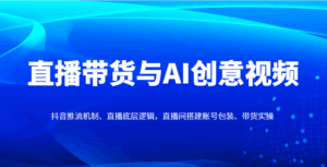 直播带货与AI创意视频,抖音推流机制、直播底层逻辑,直播间搭建账号包装、带货实操-淘米帮