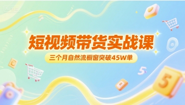 短视频带货实战课，三个月自然流橱窗突破45W单-淘米帮