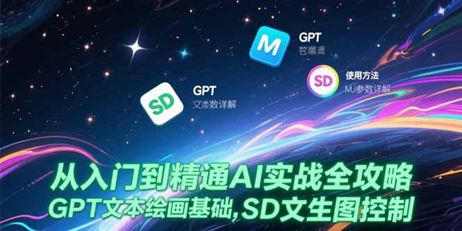 从入门到精通AI实战全攻略，GPT文本绘画基础，MJ参数详解，SD文生图控制-淘米帮