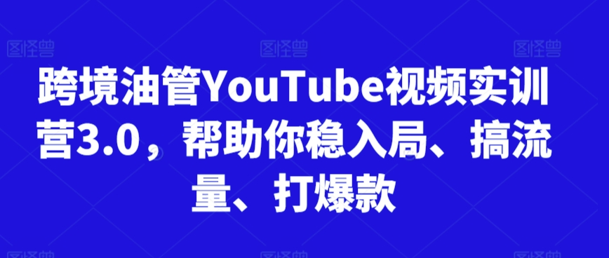 跨境油管YouTube视频实训营3.0，帮助你稳入局、搞流量、打爆款(更新2025)-淘米帮