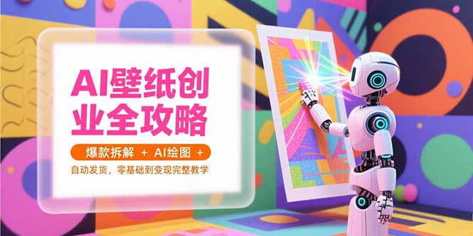 AI壁纸创业全攻略，爆款拆解+AI绘图+自动发货，零基础到变现完整教学-淘米帮