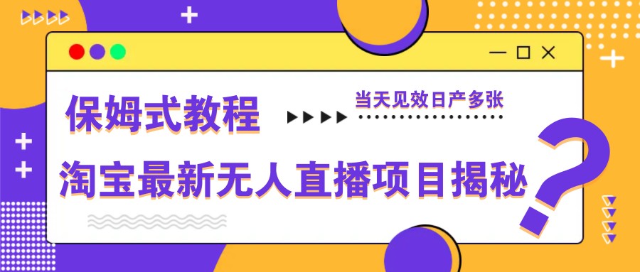 淘宝最新无人直播项目揭秘，保姆式教程，当天见效日产多张-淘米帮