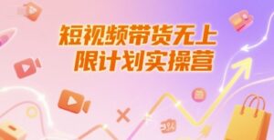 短视频带货无上限计划实操营,新人短视频带货工具流养号破播文案运营篇课程-淘米帮
