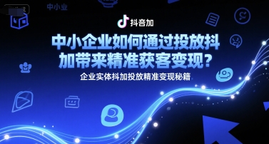 中小企业如何通过投放抖加带来精准获客变现？企业实体抖加投放精准变现秘籍-淘米帮