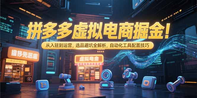 拼多多虚拟电商掘金：从入驻到运营，选品避坑全解析，自动化工具配置技巧-淘米帮