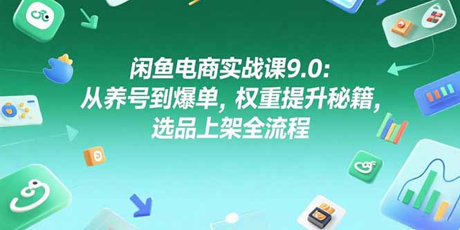 闲鱼电商实战课9.0：从养号到爆单，权重提升秘籍，选品上架全流程-淘米帮