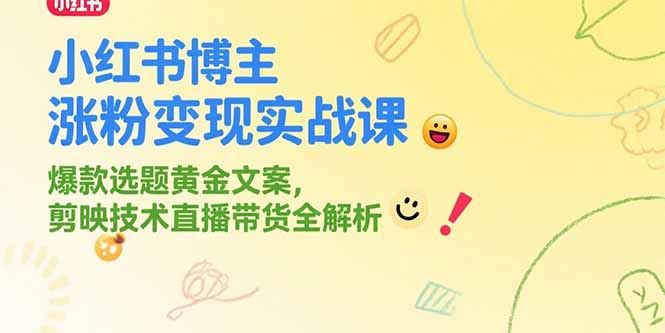 小红书博主涨粉变现实战课，爆款选题黄金文案，剪映技术直播带货全解析-淘米帮