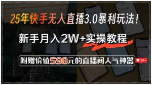 25年快手无人直播3.0暴利玩法！，新手月入2W+实操教程，附赠价值598元…-淘米帮