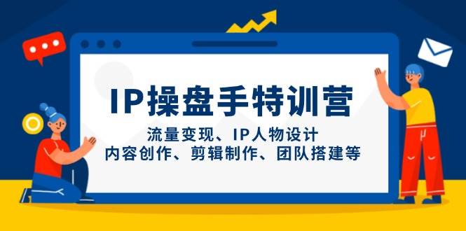 IP流量操盘手线上训练营，流量变现、IP人物设计、内容创作、剪辑、团队搭建等(更新)-淘米帮