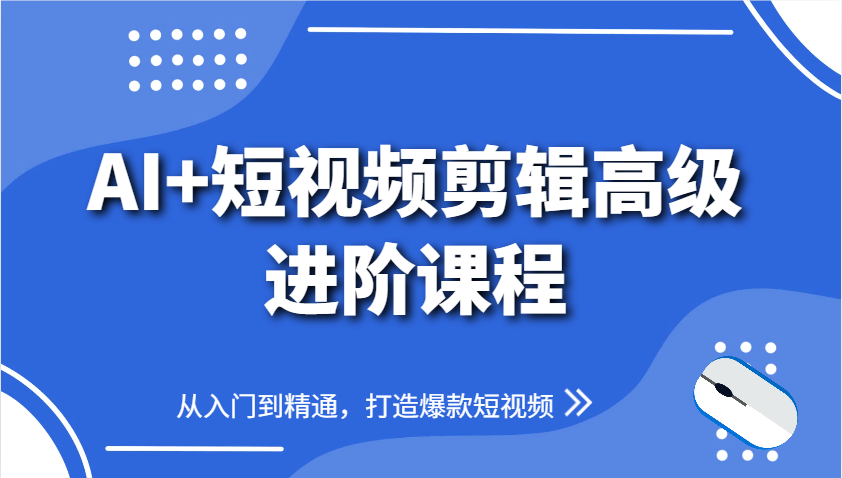 AI+短视频剪辑高级进阶课程，从入门到精通，打造爆款短视频-淘米帮