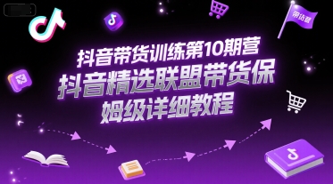 抖音带货训练第10期营，抖音精选联盟带货保姆级详细教程-淘米帮