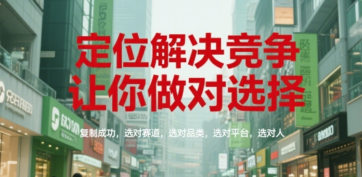 定位解决竞争，让你做对选择，复制成功，选对赛道，选对品类，选对平台，选对人-淘米帮