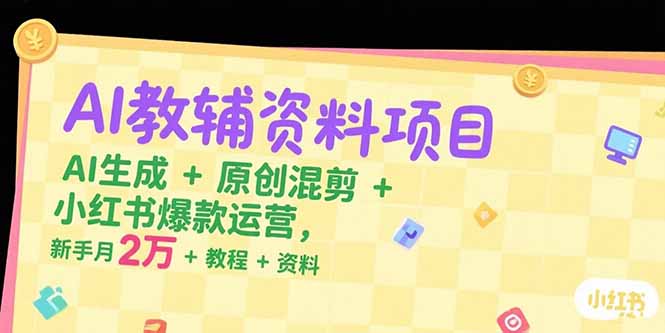 AI教辅资料项目，AI生成+原创混剪+小红书爆款运营，新手月入2万+教程+资料-淘米帮